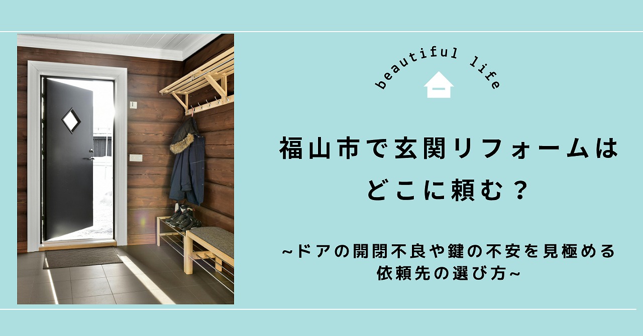 福山市で玄関リフォームはどこに頼む？ドアの開閉不良や鍵の不安を見極める依頼先の選び方
